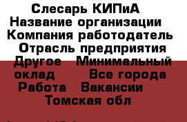 Слесарь КИПиА › Название организации ­ Компания-работодатель › Отрасль предприятия ­ Другое › Минимальный оклад ­ 1 - Все города Работа » Вакансии   . Томская обл.